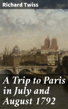 A Trip to Paris in July and August 1792, Richard Twiss