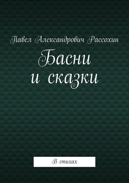 Басни и сказки. В стихах, Павел Рассохин