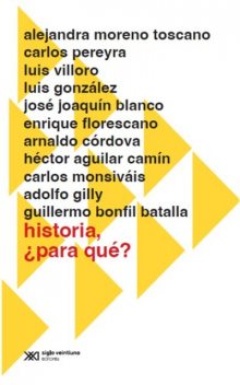 Historia, ¿para qué, Héctor Aguilar Camín, Carlos Monsiváis, Arnaldo Córdova, Adolfo Gilly, Enrique Florescano, Luis González, Luis Villoro, José Joaquín Blanco, Guillermo Bonfil Batalla, Alejandra Moreno Toscano, Carlos Pereyra