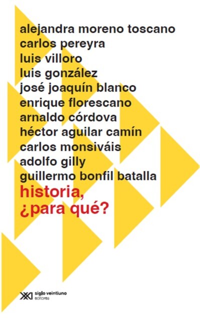 Historia, ¿para qué, Héctor Aguilar Camín, Carlos Monsiváis, Arnaldo Córdova, Adolfo Gilly, Enrique Florescano, Luis González, Luis Villoro, José Joaquín Blanco, Guillermo Bonfil Batalla, Alejandra Moreno Toscano, Carlos Pereyra