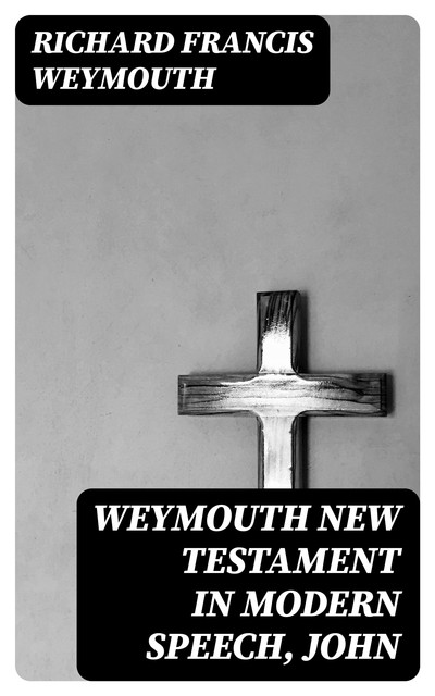 Weymouth New Testament in Modern Speech, John, Richard Francis Weymouth