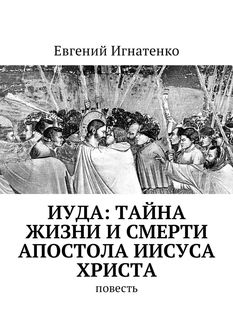 Иуда: тайна жизни и смерти апостола Иисуса Христа, Евгений Игнатенко