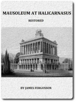 The Mausoleum at Halicarnassus Restored in Conformity With the Recently Discovered Remains, James Fergusson