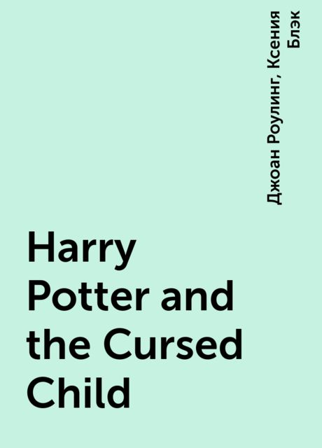 Harry Potter and the Cursed Child, Джоан Роулинг, Ксения Блэк