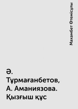 Ә. Тұрмағанбетов, А. Аманиязова. Қызғыш құс, Махамбет Өтемісұлы