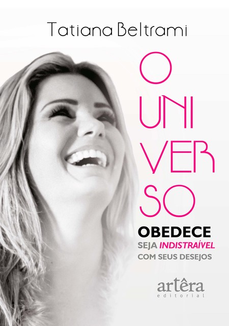 O Universo Obedece: Seja Indistraível Com Seus Desejos, Tatiana Beltrami