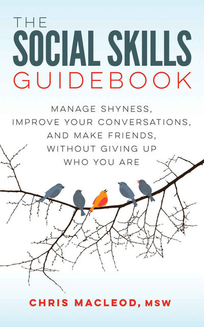 The Social Skills Guidebook: Manage Shyness, Improve Your Conversations, and Make Friends, Without Giving Up Who You Are, Chris MacLeod MSW