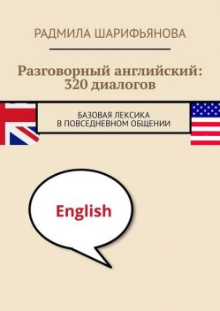 Разговорный английский: 320 диалогов. Базовая лексика в повседневном общении, Радмила Шарифьянова