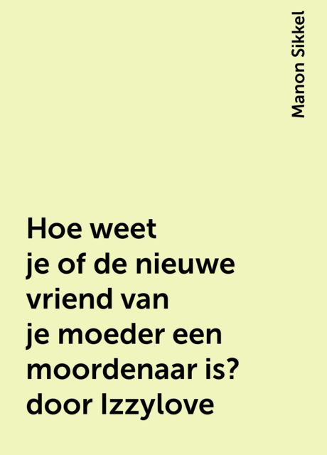 Hoe weet je of de nieuwe vriend van je moeder een moordenaar is? door Izzylove, Manon Sikkel