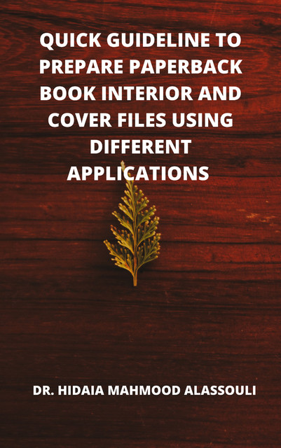 Quick Guideline to Prepare Paperback Book Interior and Cover Files Using Different Applications, Hidaia Mahmood Alassouli