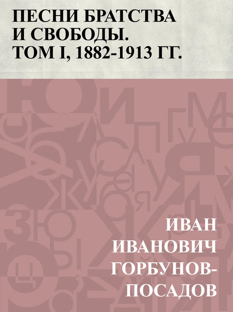 Pesni bratstva i svobody, tom I, 1882–1913 gg, Иван Горбунов-Посадов