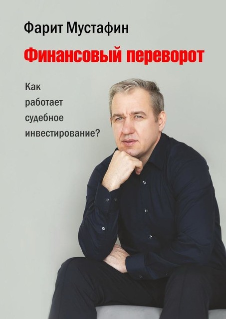 Финансовый переворот. Как работает судебное инвестирование, Фарит Мустафин