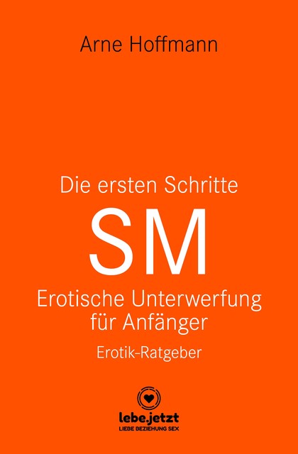 Die ersten Schritte SM – Unterwerfung für Anfänger | Erotischer Ratgeber, Arne Hoffmann