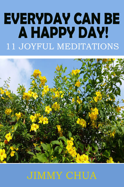 Everyday Can Be A Happy Day! 11 Joyful Meditations, Jimmy Chua