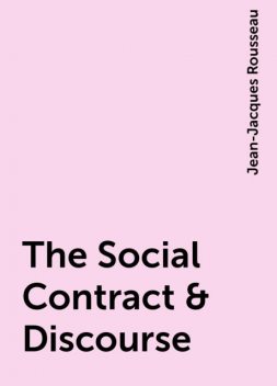 The Social Contract & Discourse, Jean-Jacques Rousseau