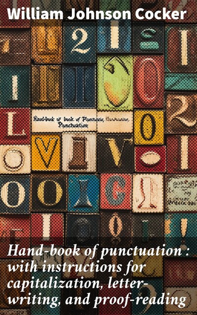 Hand-book of punctuation : with instructions for capitalization, letter-writing, and proof-reading, William Johnson Cocker