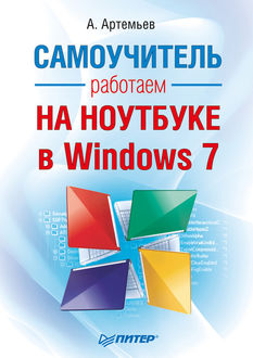 Работаем на ноутбуке в Windows 7. Самоучитель, Алексей Артемьев