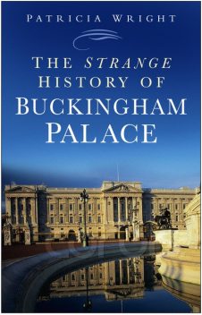 The Strange History of Buckingham Palace, Patricia Wright
