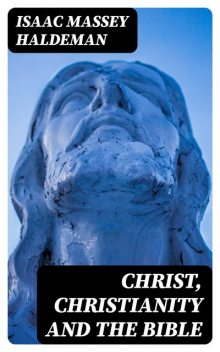 Christ, Christianity and the Bible, Isaac Massey Haldeman