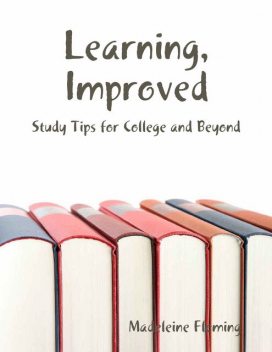 Learning, Improved: Study Tips for College and Beyond, Madeleine Fleming