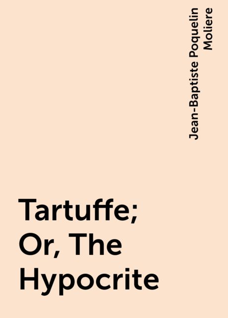 Tartuffe; Or, The Hypocrite, Jean-Baptiste Molière