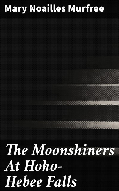 The Moonshiners At Hoho-Hebee Falls, Mary Noailles Murfree