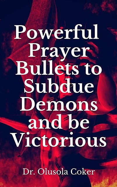 Powerful Prayer Bullets to subdue Demons and be Victorious, Olusola Coker