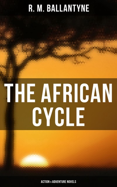 The African Cycle: Action & Adventure Novels, R.M.Ballantyne