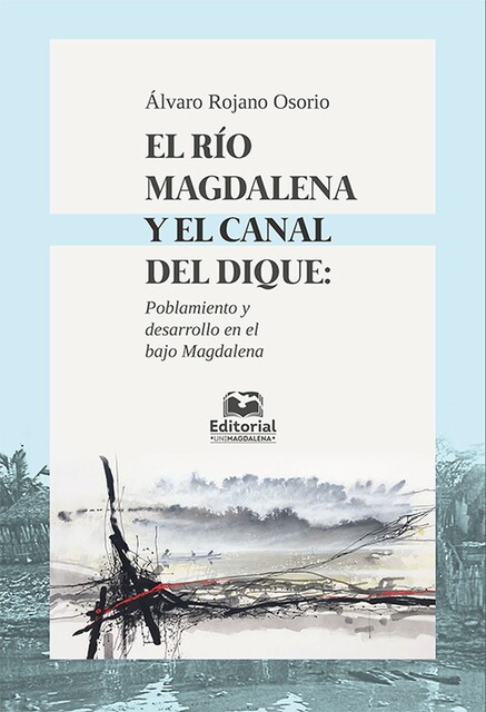 El río Magdalena y el canal del dique: poblamiento y desarrollo en el Bajo Magdalena, Álvaro Rojano Osorio