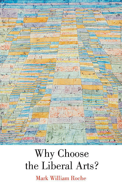 Why Choose the Liberal Arts, Mark William Roche