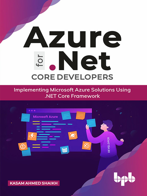 Azure for. NET Core Developers: Implementing Microsoft Azure Solutions Using. NET Core Framework, Kasam Shaikh