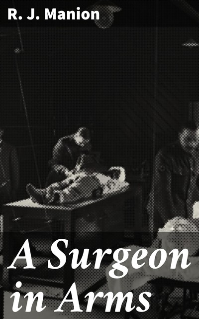 A Surgeon in Arms, R.J. Manion