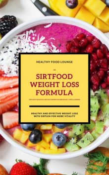 The Sirtfood Weight Loss Formula: Healthy And Effective Weight Loss With Sirtuin For More Vitality (Inclusive Delicious And Easy Recipes For Breakfast, Lunch & Dinner), HEALTHY FOOD LOUNGE