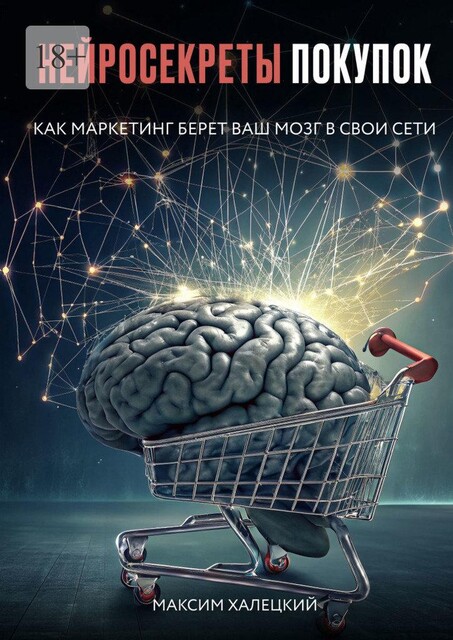 Нейросекреты покупок: Как маркетинг берет ваш мозг в свои сети, Максим Халецкий