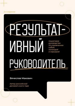 Результативный руководитель. Пошаговое руководство по управлению собой, командой и карьерой, Вячеслав Макович