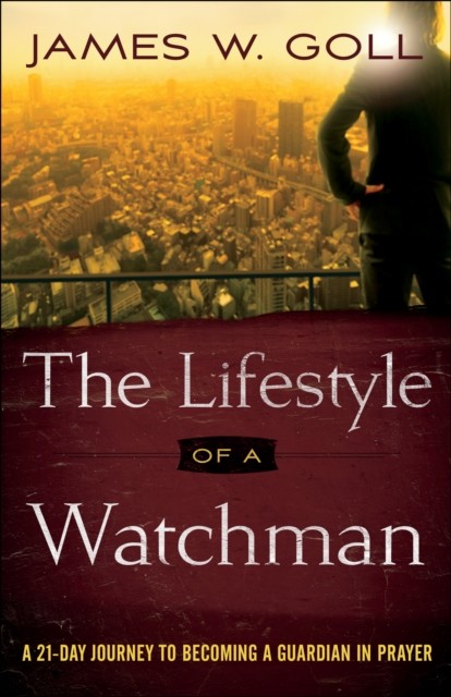 The Lifestyle of a Watchman: A 21-Day Journey to Becoming a Guardian in Prayer, James Goll