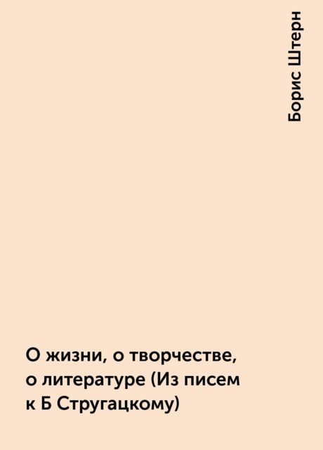 О жизни, о творчестве, о литературе (Из писем к Б Стругацкому), Борис Штерн