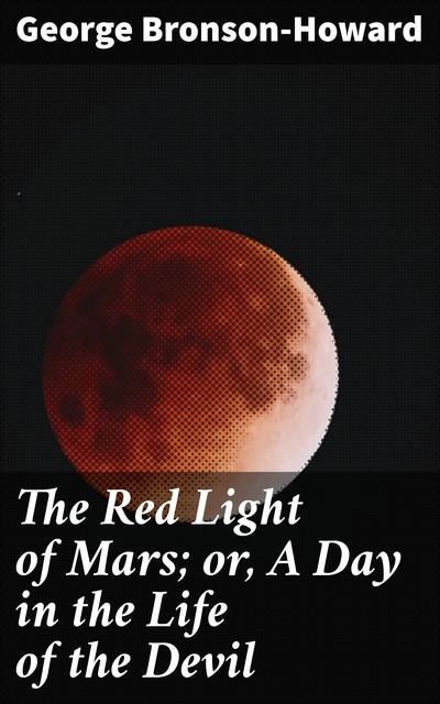 The Red Light of Mars; or, A Day in the Life of the Devil, George Bronson-Howard