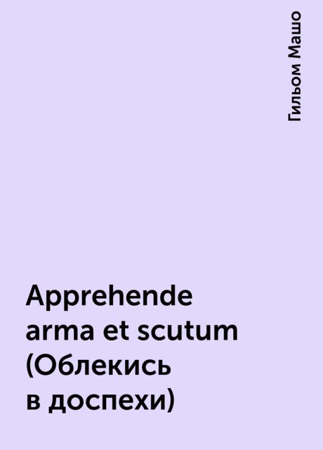 Apprehende arma et scutum (Облекись в доспехи), Гильом Машо