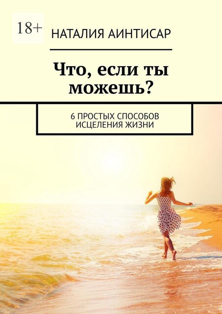 Что, если ты можешь?. 6 простых способов исцеления жизни, Наталия Аинтисар