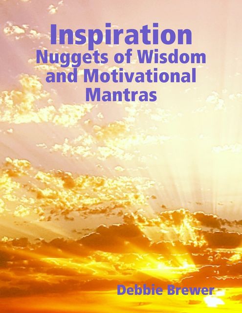 Inspiration: Nuggets of Wisdom and Motivational Mantras, Debbie Brewer