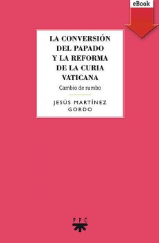 La conversión del papado y la reforma de la curia vaticana, Jesús Martínez Gordo
