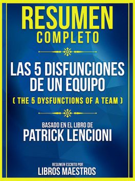 Resumen Completo: Las 5 Disfunciones De Un Equipo (The 5 Dysfunctions Of A Team) – Basado En El Libro De Patrick Lencioni, Libros Maestros
