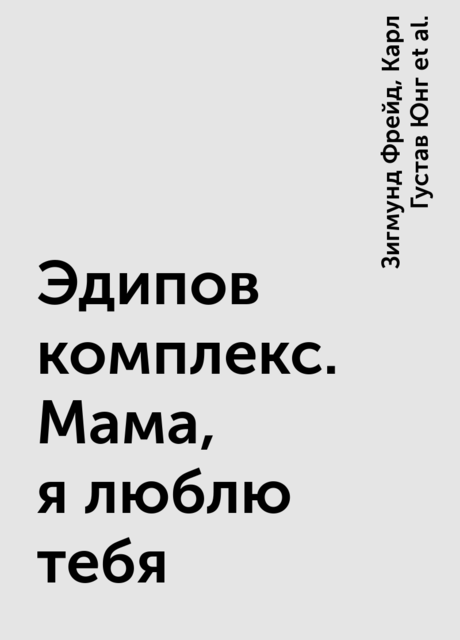 Эдипов комплекс. Мама, я люблю тебя, Эрих Фромм, Карл Густав Юнг, Зигмунд Фрейд, Мелани Кляйн, Майкл Фельдман, Рональд Бриттон, Элизабет Джейкобсон, Эдна О’Шонесси