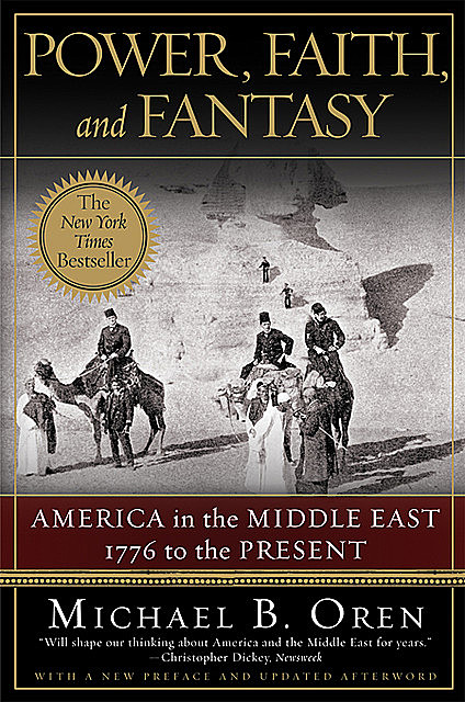 Power, Faith, and Fantasy: America in the Middle East: 1776 to the Present, Michael Oren