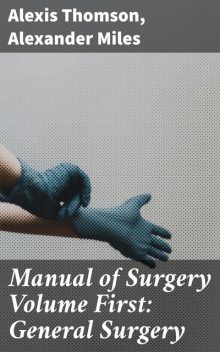 Manual of Surgery Volume First: General Surgery, Alexis Thomson, Alexander Miles