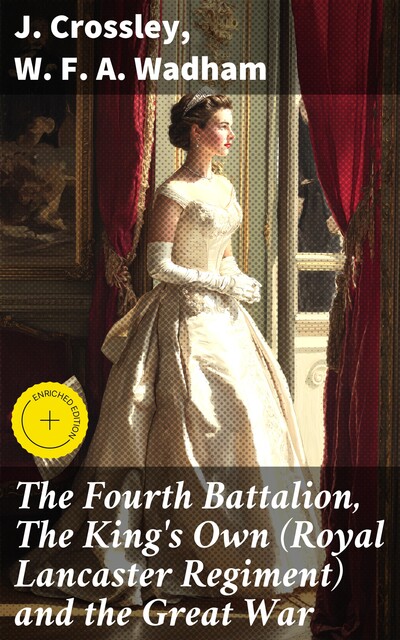 The Fourth Battalion, The King's Own (Royal Lancaster Regiment) and the Great War, J. Crossley, W.F. A. Wadham