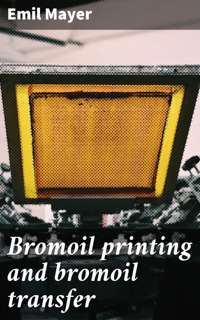 Bromoil printing and bromoil transfer, Emil Mayer