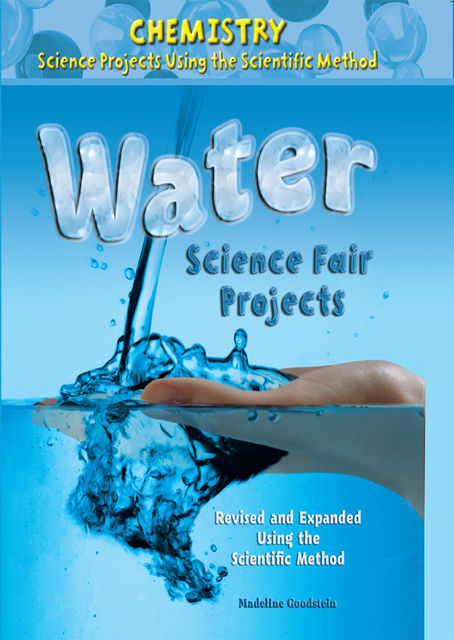 Water Science Fair Projects, Revised and Expanded Using the Scientific Method, Madeline Goodstein