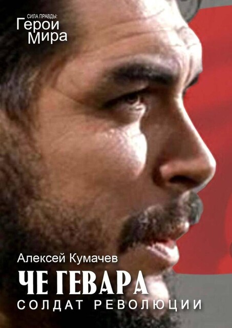 Че Гевара — солдат революции. Сила Правды. Герои Мира, Алексей Кумачев